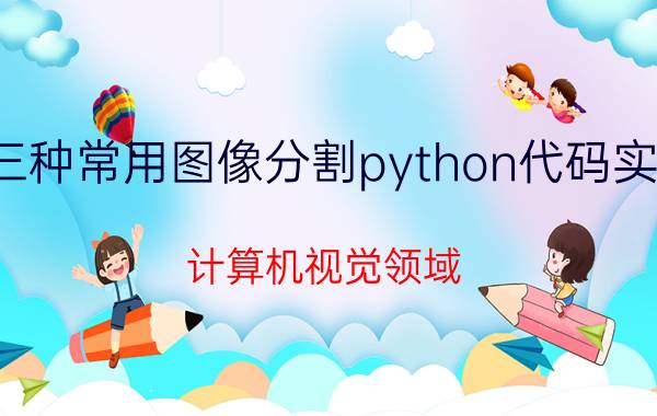 三种常用图像分割python代码实现 计算机视觉领域，最常用的算法有哪些？